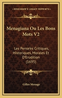 Menagiana Ou Les Bons Mots V2: Les Pense'es Critiques, Historiques, Morales Et D'Erudition 1165697181 Book Cover