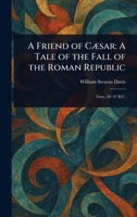 A Friend of Cæsar: A Tale of the Fall of the Roman Republic 1023057883 Book Cover