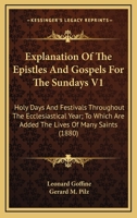 Explanation Of The Epistles And Gospels For The Sundays V1: Holy Days And Festivals Throughout The Ecclesiastical Year; To Which Are Added The Lives Of Many Saints 0548808228 Book Cover