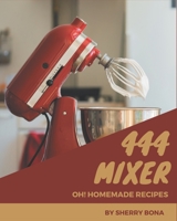 Oh! 444 Homemade Mixer Recipes: A Homemade Mixer Cookbook that Novice can Cook B08L47RYKB Book Cover