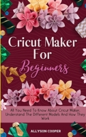 Cricut Maker For Beginners: All You Need To Know About Cricut Maker, Understand The Different Models And How They Work 1914232518 Book Cover