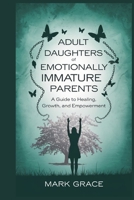 Adult Daughters of Emotionally Immature Parents: A Guide to Healing, Growth, and Empowerment B0F5HM38WK Book Cover