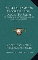 Sunset Gleams Or Progress From Doubt To Faith: As Recorded In The Journal Of An Old Man 1120717914 Book Cover