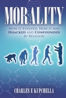 MORALITY: How it Evolved, How it was Hijacked and Confounded by Religion 1081372486 Book Cover