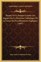 Poeme De S. Prosper Contre Les Ingrats Ou La Doctrine Catholique De La Grace Est Excellemment Expliquee (1647) 1166182088 Book Cover