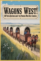 Wagons West! 500 Trivia Questions about the Pioneers who Built America: Explore the People, Places, and Stories that Shaped the Pioneer Spirit B0FR1TBM2N Book Cover