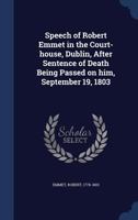 Speech of Robert Emmet in the Court-House, Dublin, After Sentence of Death Being Passed on Him, September 19, 1803 - Primary Source Edition 134018334X Book Cover