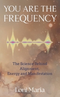 You Are The Frequency: The Science Behind Alignment, Energy and Manifestation B0GF1G2BB7 Book Cover