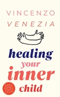 Healing Your Inner Child: Reclaiming your Little Child That is Wounded Within You, Overcome Trauma and Let Go of the Past to Find Peace B0C6VRD1RL Book Cover