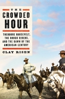 The Crowded Hour: Theodore Roosevelt, the Rough Riders, and the Dawn of the American Century 1501144006 Book Cover