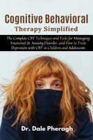 Cognitive Behavioral Therapy Simplified: The Complete CBT Techniques and Tools for Managing Emotional & Anxiety Disorder, and How to Treat Depression with CBT in Children and Adolescents 1637500149 Book Cover