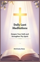 Daily Lent Meditations: Deepen Your Faith and Strengthen Thy Spirit B0DTKR5WYL Book Cover