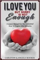 I love You ! But Sorry is not Enough: Compact Manual for The Unfaithful and How to Forgive After Infidelity 1692621629 Book Cover