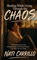 Healing While Living Through The Chaos: Understanding Your Pain, Releasing Shame, and Moving Forward –Even When Life Isn’t Stable B0GYXRF5BK Book Cover
