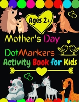 Mother's Day Dot Markers Activity Book for kids Ages 2+: Easy Big Dots for Toddler and Preschool Kids Paint Dauber Coloring /Preschool ... Day Great G B092469WQG Book Cover