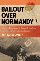 Bailout Over Normandy: A Flyboy's Adventures with the French Resistance and Other Escapades in Occupied France 1612001572 Book Cover