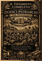Il Testamento Completo dei Dodici Patriarchi per Principianti: Storia Antica, Testi Sacri Perduti E Insegnamenti Morali Senza Tempo Del Primo Giudaismo (Italian Edition) B0H55NFKRX Book Cover