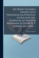 De Perfectionibus Divinis Opus Theologicum Positivo-scholasticum , Scriptum Ad Mentem Maignani Authore R. P. Joanne Saguens...... 1247813983 Book Cover