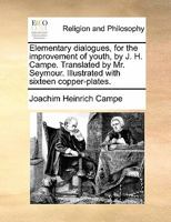 Elementary dialogues, for the improvement of youth, by J. H. Campe. Translated by Mr. Seymour. Illustrated with sixteen copper-plates. 1171484410 Book Cover