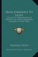 From darkness to light; or, Duffy's compendiums of nature's law, forces and mind combined in one; conformable to this his great discovery, that the sun and earth are the poles of the magnet 0548904464 Book Cover