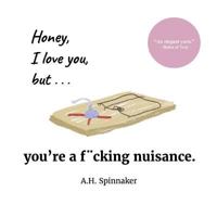 Honey, I Love You, But You're a Fucking Nuisance 1539751384 Book Cover