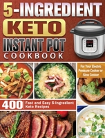 5-Ingredient Keto Instant Pot Cookbook: 400 Fast and Easy 5-Ingredient Keto Recipes for Your Electric Pressure Cooker or Slow Cooker 1801243018 Book Cover