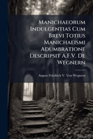 Manichaeorum Indulgentias Cum Brevi Totius Manichaeismi Adumbratione Descripsit A.F.V. De Wegnern 1148782788 Book Cover