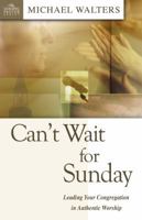 Can't Wait for Sunday: Leading Your Congregation in Authentic Worship (Leading Pastor) 0898273137 Book Cover