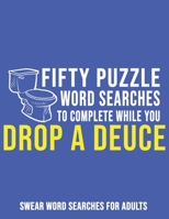 Fifty Puzzle Word Searches To Complete While You Drop A Deuce: Swear Word Searches For Adults B08HJ5HHYX Book Cover
