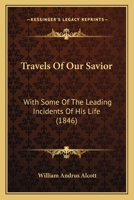 Travels Of Our Savior: With Some Of The Leading Incidents Of His Life 1167206991 Book Cover