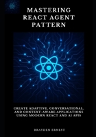 Mastering React Agent Pattern: Create Adaptive, Conversational, and Context-Aware Applications Using Modern React and AI APIs B0GFSJWZNM Book Cover