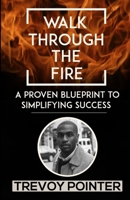 Walk Through The Fire - A Proven Blueprint to Simplifying Success 1667122274 Book Cover