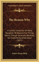 The Reason Why: A Careful Collection of Many Hundreds of Reasons for Things Which, Though Generally Believed, Are Imperfectly Understood. a Book of Condensed Scientific Knowledge for the Million 0548659265 Book Cover