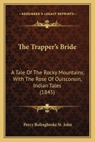 The Trapper's Bride: A Tale Of The Rocky Mountains; With The Rose Of Ouisconsin, Indian Tales 1533447950 Book Cover