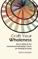 Craft Your Wholeness: How to Make & Use Intentional Soulcollage Cards for Healing & Living 1592750389 Book Cover