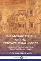 The Mosaic Origin of the Pentateuchal Codes: History of the Jewish and Christian Scriptures 1789875129 Book Cover