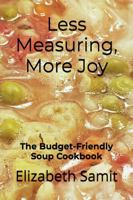Less Measuring, More Joy: The Budget-Friendly Soup Cookbook 0990419037 Book Cover