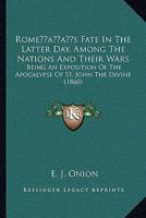 Rome's Fate In The Latter Day, Among The Nations And Their Wars: Being An Exposition Of The Apocalypse Of St. John The Divine 1166173194 Book Cover