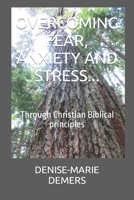 OVERCOMING FEAR, ANXIETY AND STRESS...: Through Christian Biblical principles B08JVKGQ5J Book Cover