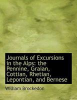 Journals of Excursions in the Alps: The Pennine, Graian, Cottian, Rhetian, Lepontian, and Bernese 143046660X Book Cover
