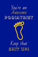 You're An Awesome Podiatrist Keep That Shit Up!: Podiatrist Gifts: Novelty Gag Notebook Gift: Lined Paper Paperback Journal 1697317987 Book Cover