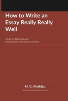 How to Write an Essay Really Really Well: A book for kids of all ages, and grownups with a sense of humor B0HCLDXZVJ Book Cover