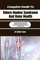Complete Guide To Ehlers-Danlos Syndrome And Bone Health: Strengthening Connective Tissue, Supporting Skeletal Resilience, Reducing Fracture Risk, And Enhancing Lifelong Mobility B0HFCK6ST1 Book Cover