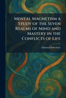 Mental Magnetism a Study of the Seven Realms of Mind and Mastery in the Conflicts of Life 1025836642 Book Cover