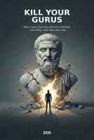 Kill Your Gurus: Why Every Icon You Admire Is Broken—And Why That Sets You Free B0GM7M1JF2 Book Cover