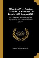 Mémoires Pour Servir a L'histoire De Napoléon Ier Depuis 1802 Jusqu'a 1815: Êd. Entièrement Refondue. Ouvrage Completé Par Des Documents Inédits; Volume 3 102266509X Book Cover