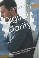 Digital Clarity: Mastering Focus and Productivity in the Age of Distraction B0F12RK8LD Book Cover