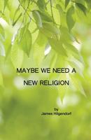 Maybe We Need a New Religion 1929159471 Book Cover