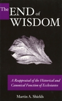 The End of Wisdom: A Reappraisal of the Historical and Canonical Function of Ecclesiastes 1575061023 Book Cover