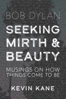 Seeking Mirth and Beauty: Bob Dylan: Musings on How Things Come to Be 1958727989 Book Cover